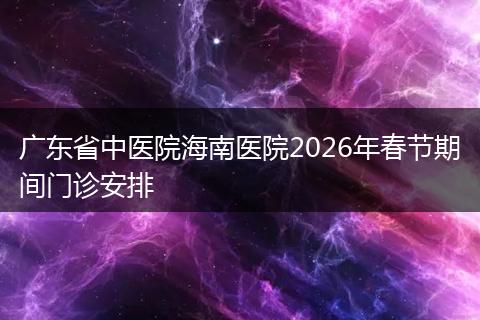 广东省中医院海南医院2026年春节期间门诊安排