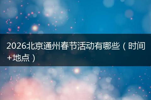 2026北京通州春节活动有哪些(时间+地点)