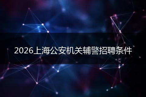 2026上海公安机关辅警招聘条件