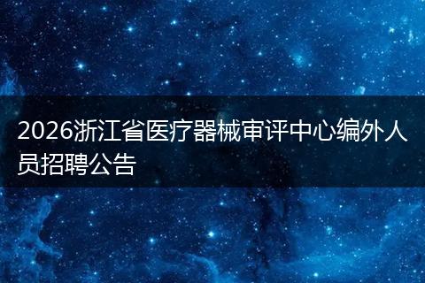 2026浙江省医疗器械审评中心编外人员招聘公告