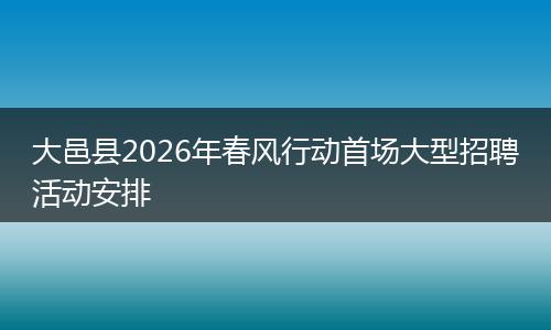 大邑县2026年春风行动首场大型招聘活动安排