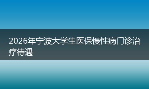 2026年宁波大学生医保慢性病门诊治疗待遇
