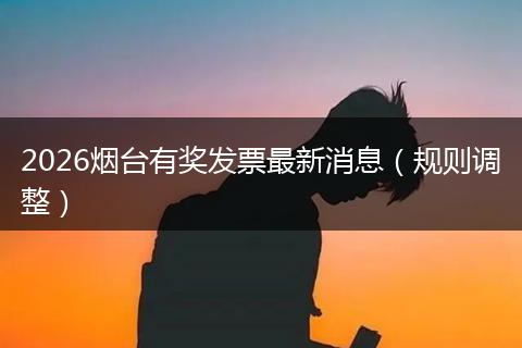 2026烟台有奖发票最新消息(规则调整)