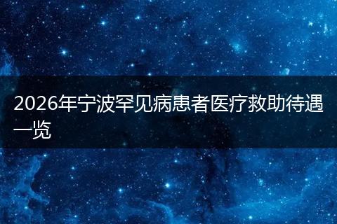 2026年宁波罕见病患者医疗救助待遇一览