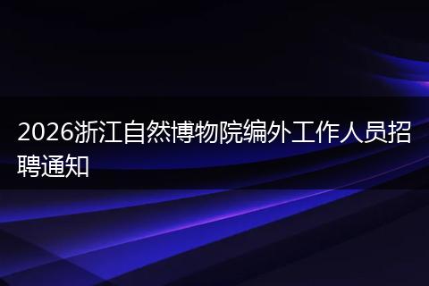 2026浙江自然博物院编外工作人员招聘通知