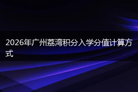 2026年广州荔湾积分入学分值计算方式