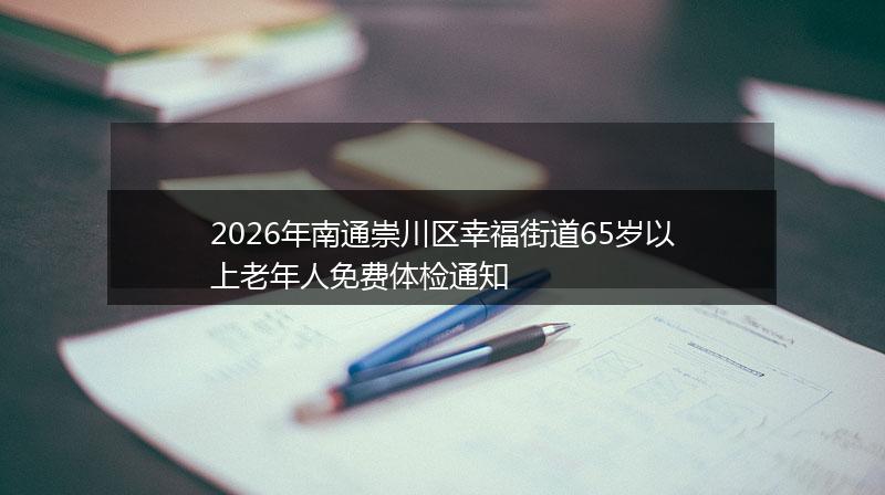 2026年南通崇川区幸福街道65岁以上老年人免费体检通知