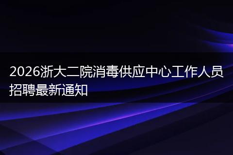 2026浙大二院消毒供应中心工作人员招聘最新通知