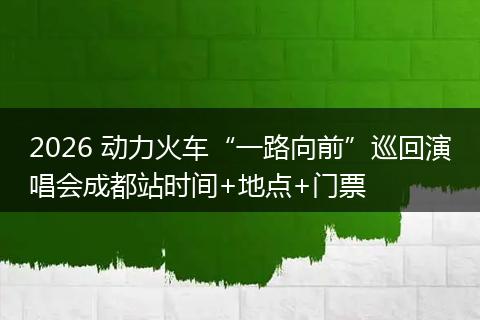2026 动力火车“一路向前”巡回演唱会成都站时间+地点+门票