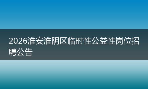2026淮安淮阴区临时性公益性岗位招聘公告