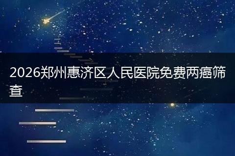2026郑州惠济区人民医院免费两癌筛查