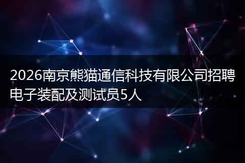 2026南京熊猫通信科技有限公司招聘电子装配及测试员5人
