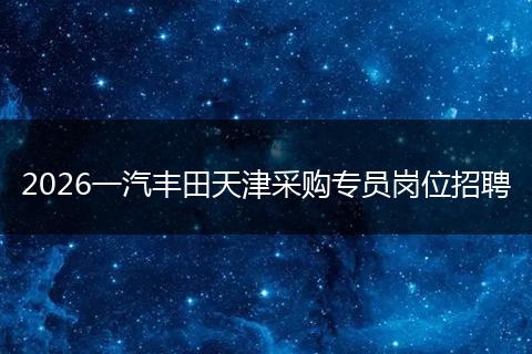 2026一汽丰田天津采购专员岗位招聘