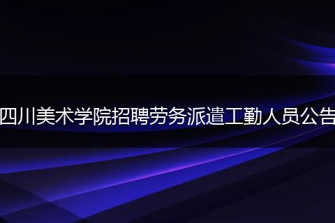 四川美术学院招聘劳务派遣工勤人员公告