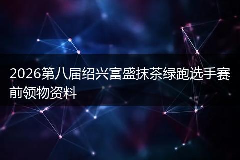 2026第八届绍兴富盛抹茶绿跑选手赛前领物资料