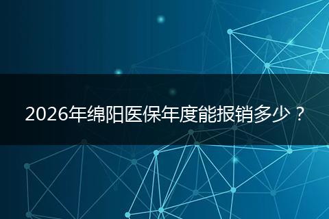 2026年绵阳医保年度能报销多少？
