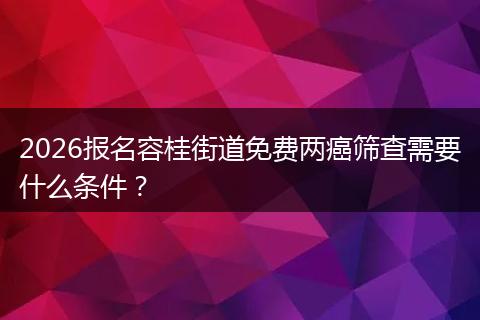 2026报名容桂街道免费两癌筛查需要什么条件?