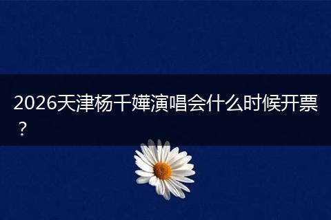 2026天津杨千嬅演唱会什么时候开票？