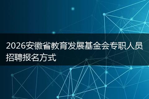 2026安徽省教育发展基金会专职人员招聘报名方式