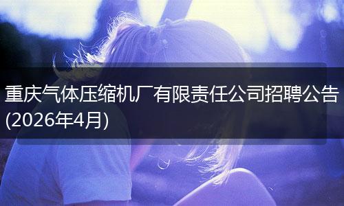 重庆气体压缩机厂有限责任公司招聘公告(2026年4月)