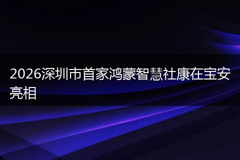 2026深圳市首家鸿蒙智慧社康在宝安亮相