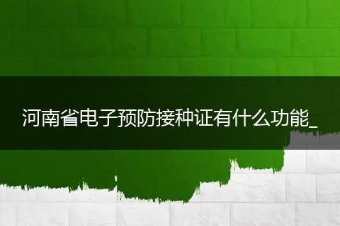 河南省电子预防接种证有什么功能_
