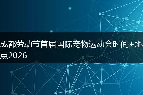 成都劳动节首届国际宠物运动会时间+地点2026
