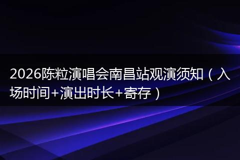 2026陈粒演唱会南昌站观演须知（入场时间+演出时长+寄存）