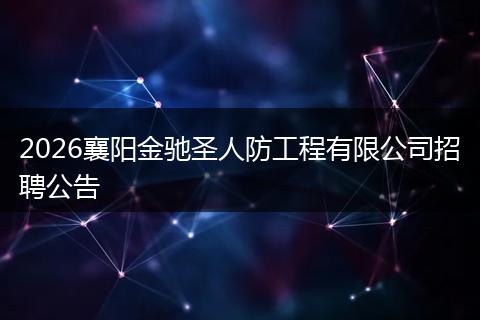2026襄阳金驰圣人防工程有限公司招聘公告