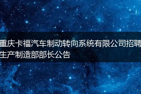 重庆卡福汽车制动转向系统有限公司招聘生产制造部部长公告