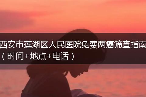 西安市莲湖区人民医院免费两癌筛查指南（时间+地点+电话）
