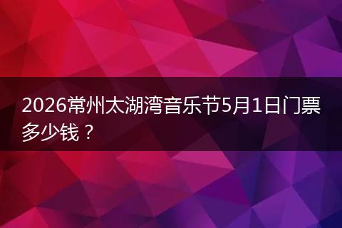 2026常州太湖湾音乐节5月1日门票多少钱？