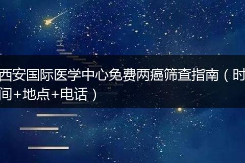 西安国际医学中心免费两癌筛查指南（时间+地点+电话）