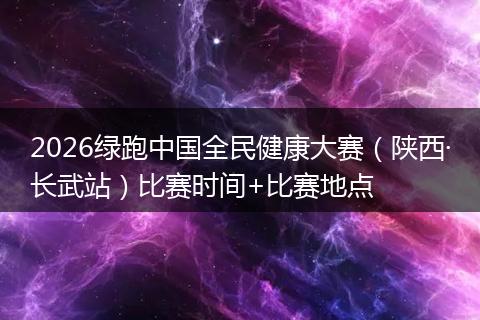 2026绿跑中国全民健康大赛（陕西·长武站）比赛时间+比赛地点