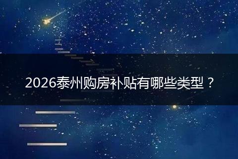 2026泰州购房补贴有哪些类型？
