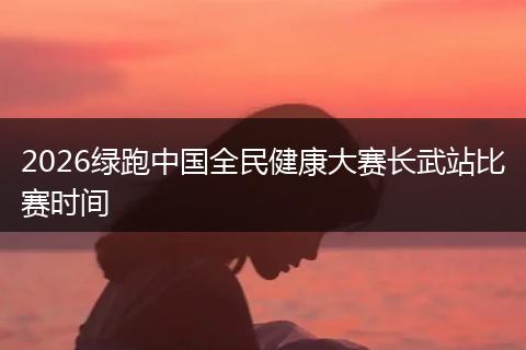 2026绿跑中国全民健康大赛长武站比赛时间