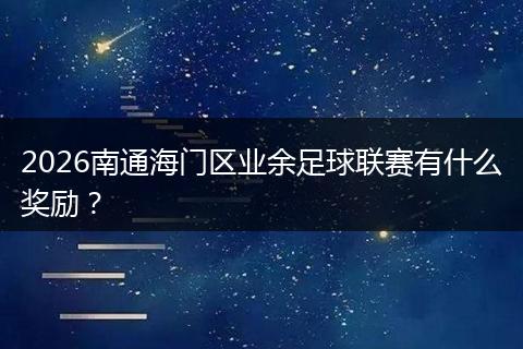 2026南通海门区业余足球联赛有什么奖励？