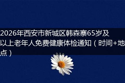 2026年西安市新城区韩森寨65岁及以上老年人免费健康体检通知（时间+地点）