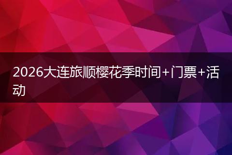 2026大连旅顺樱花季时间+门票+活动