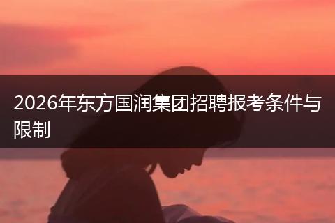 2026年东方国润集团招聘报考条件与限制
