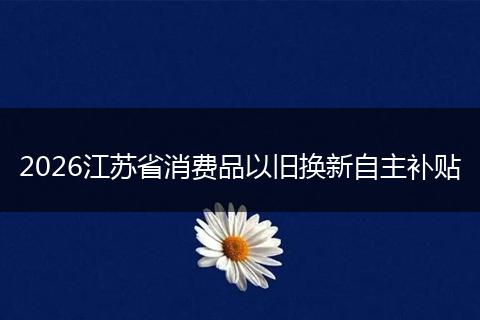 2026江苏省消费品以旧换新自主补贴