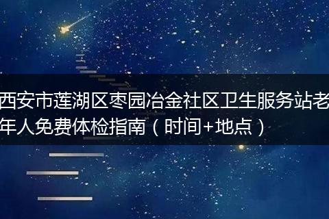 西安市莲湖区枣园冶金社区卫生服务站老年人免费体检指南（时间+地点）