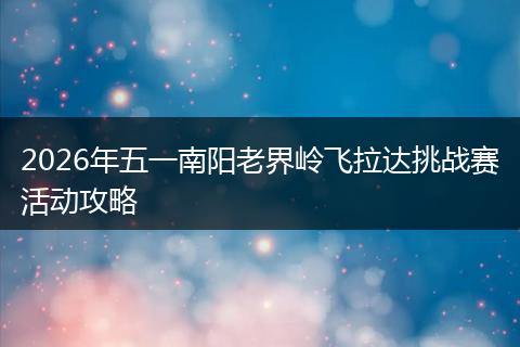 2026年五一南阳老界岭飞拉达挑战赛活动攻略