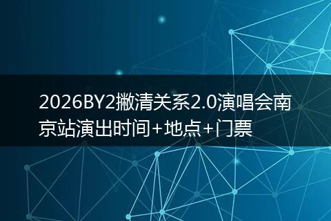 2026BY2撇清关系2.0演唱会南京站演出时间+地点+门票
