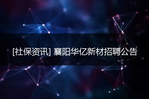 [社保资讯] 襄阳华亿新材招聘公告