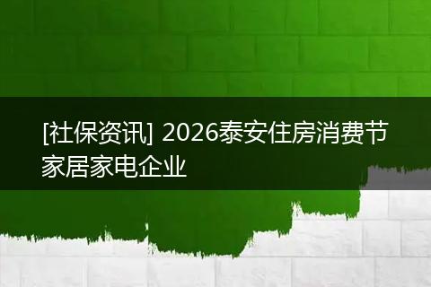 [社保资讯] 2026泰安住房消费节家居家电企业