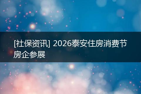 [社保资讯] 2026泰安住房消费节房企参展