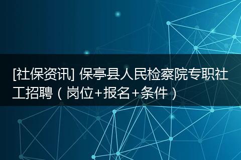 [社保资讯] 保亭县人民检察院专职社工招聘（岗位+报名+条件）