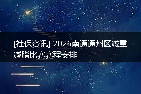 [社保资讯] 2026南通通州区减重减脂比赛赛程安排