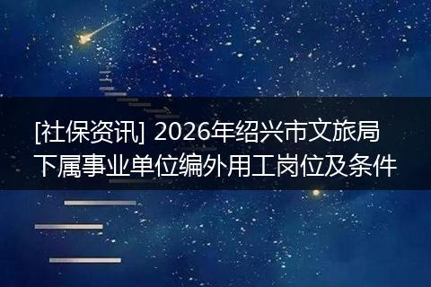 [社保资讯] 2026年绍兴市文旅局下属事业单位编外用工岗位及条件